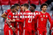 米兰体育-拜仁慕尼黑再次大胜，稳坐联赛榜首