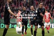 米兰体育-拜仁慕尼黑再次大胜，稳坐联赛榜首