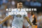 米兰体育-塞尔塔继续不败，稳固积分榜前列