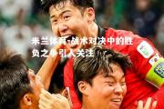 米兰体育-战术对决中的胜负之争引人关注