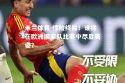 米兰体育-惊险终局！谁将在欧洲国家队比赛中尽显英姿？