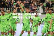 米兰体育-沃尔夫斯堡主场踢平对手，难分高下