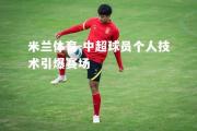 米兰体育-中超球员个人技术引爆赛场