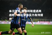 米兰体育-雷加利斯遭遇两连败，球队整体实力有待提升