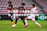 米兰体育-兰斯客场不敌尼姆，连续输球状态仍未结束