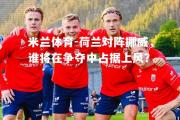 米兰体育-荷兰对阵挪威，谁将在争夺中占据上风？