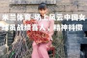 米兰体育-场上风云中国女球员战绩喜人，精神抖擞