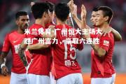 米兰体育-广州恒大主场大胜广州富力，豪取六连胜