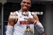 米兰体育-威少率领球队逆转胜出，实现战胜