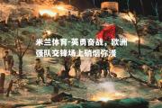 米兰体育-英勇奋战，欧洲强队交锋场上硝烟弥漫