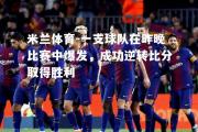 米兰体育-一支球队在昨晚比赛中爆发，成功逆转比分取得胜利