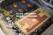 米兰体育-上海大巴黎体育馆迎来激动人心的篮球盛宴！
