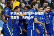 米兰体育-利兹联补时阻击诺里奇，先拔头筹