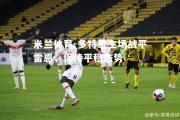 米兰体育-多特蒙主场战平雷恩，保持平稳态势