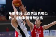 米兰体育-江西男篮表现出色，轻松取得晋级资格