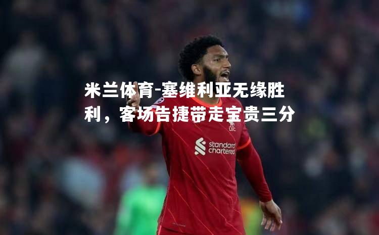 塞维利亚无缘胜利，客场告捷带走宝贵三分