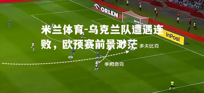 乌克兰队遭遇连败，欧预赛前景渺茫