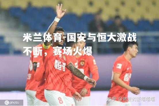 国安与恒大激战不断，赛场火爆