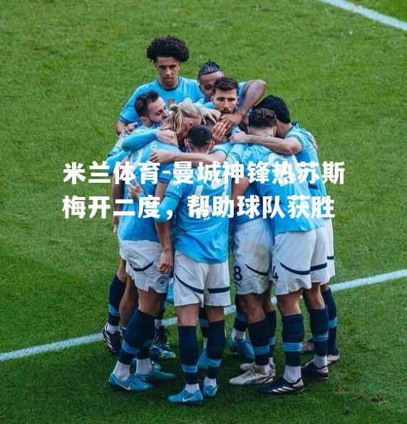 曼城神锋热苏斯梅开二度，帮助球队获胜