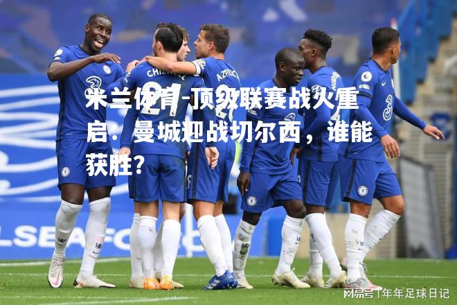 顶级联赛战火重启：曼城迎战切尔西，谁能获胜？
