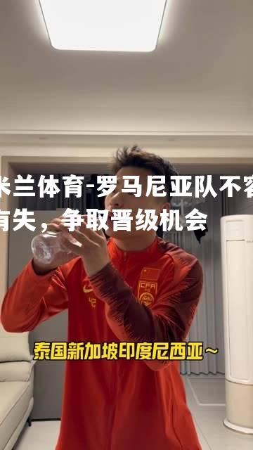罗马尼亚队不容有失，争取晋级机会