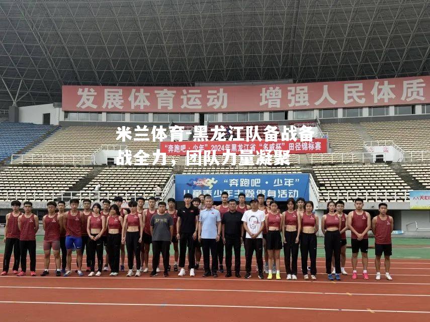 黑龙江队备战备战全力，团队力量凝聚
