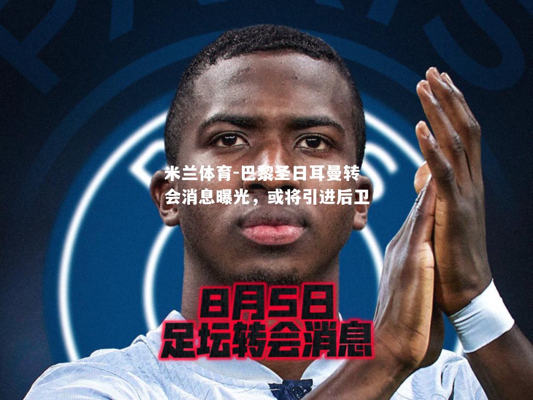 巴黎圣日耳曼转会消息曝光，或将引进后卫