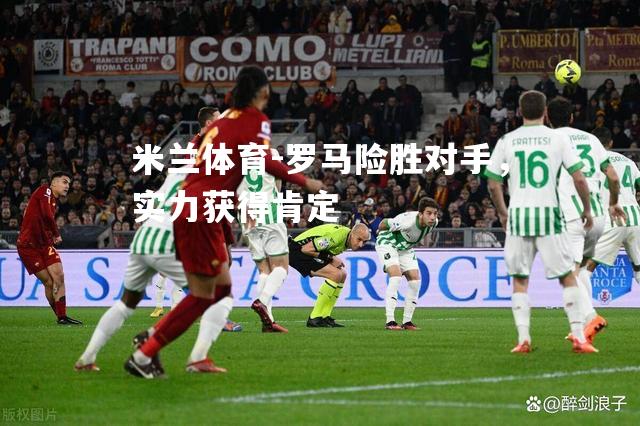 罗马险胜对手，实力获得肯定