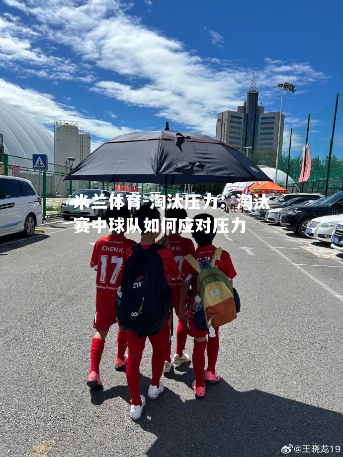 淘汰压力：淘汰赛中球队如何应对压力