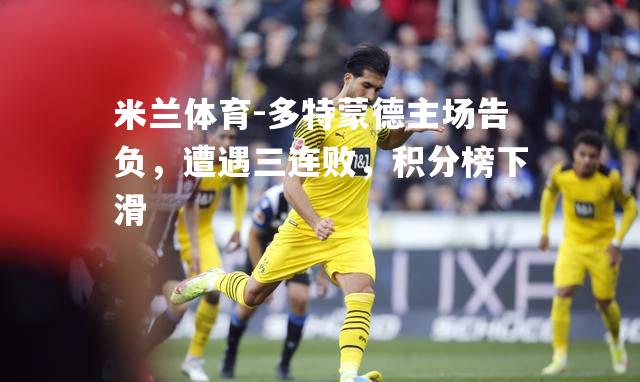 多特蒙德主场告负，遭遇三连败，积分榜下滑
