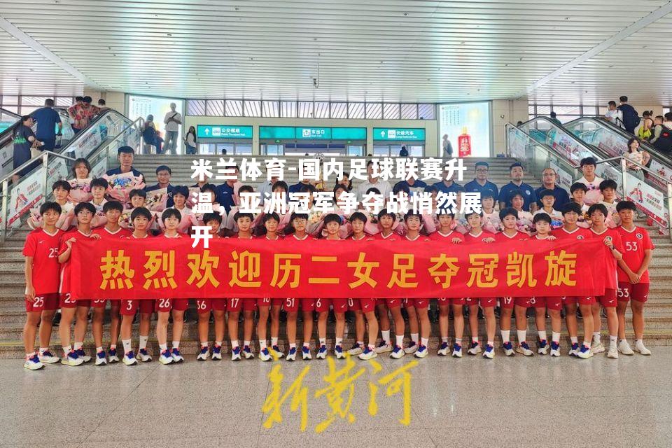 国内足球联赛升温，亚洲冠军争夺战悄然展开