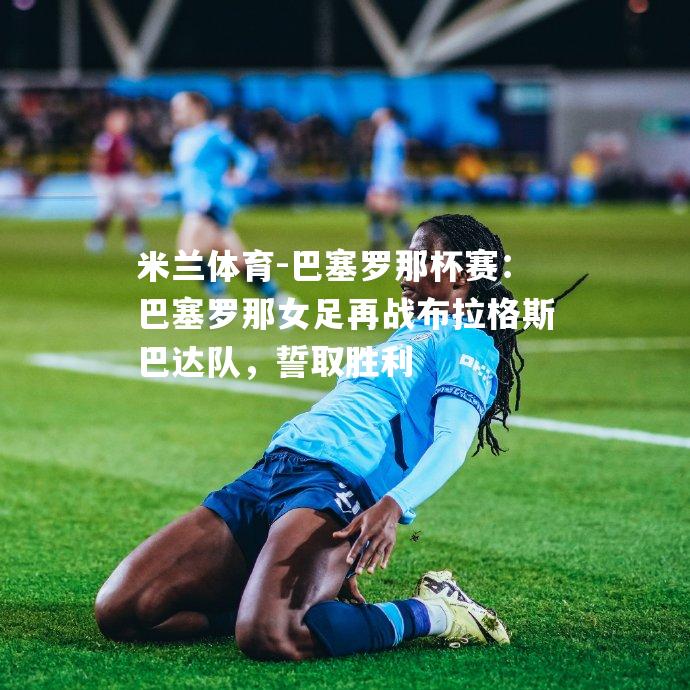 巴塞罗那杯赛：巴塞罗那女足再战布拉格斯巴达队，誓取胜利