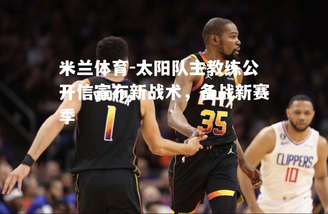 太阳队主教练公开信宣布新战术，备战新赛季