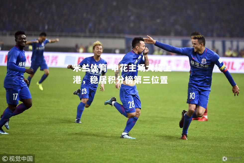 申花主场大捷上港，稳居积分榜第三位置