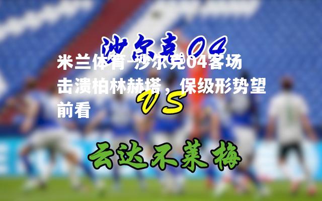 沙尔克04客场击溃柏林赫塔，保级形势望前看